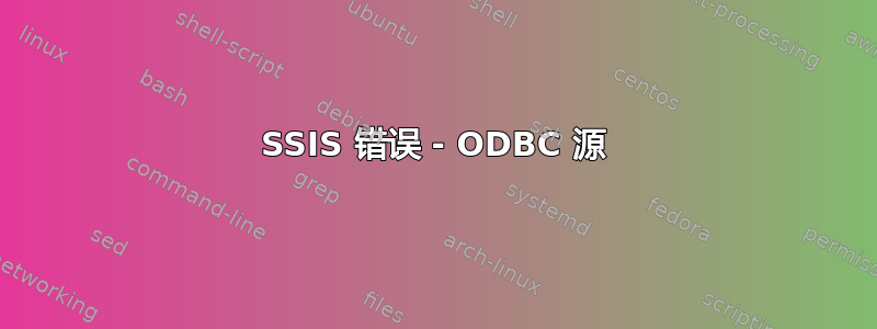 SSIS 错误 - ODBC 源