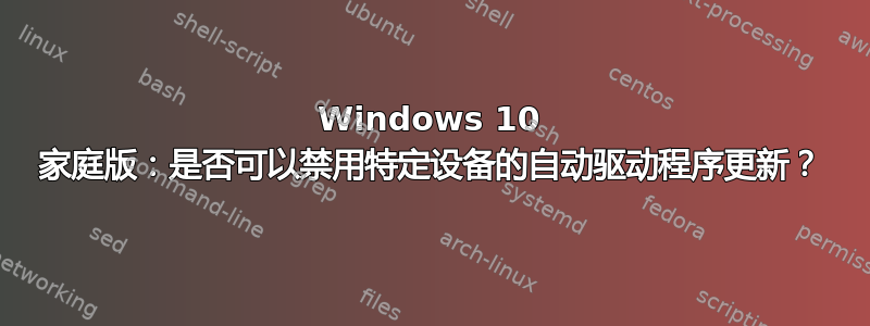 Windows 10 家庭版：是否可以禁用特定设备的自动驱动程序更新？