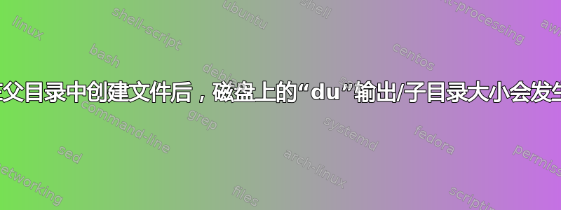 为什么在父目录中创建文件后，磁盘上的“du”输出/子目录大小会发生变化？