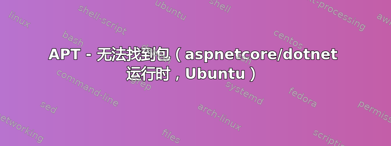 APT - 无法找到包（aspnetcore/dotnet 运行时，Ubuntu）