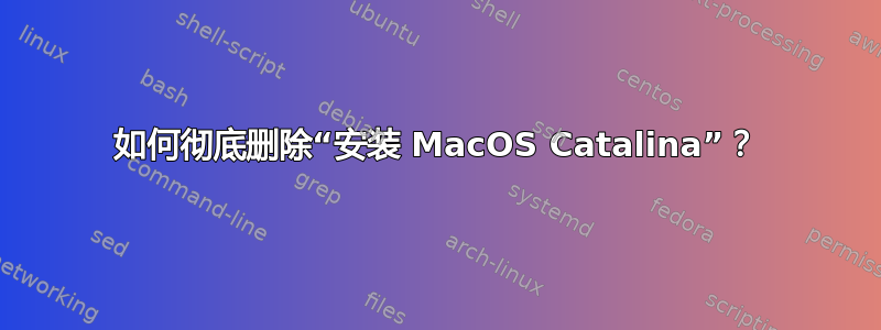 如何彻底删除“安装 MacOS Catalina”？