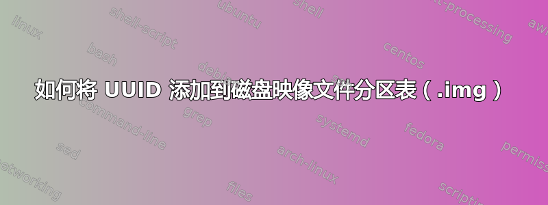 如何将 UUID 添加到磁盘映像文件分区表（.img）