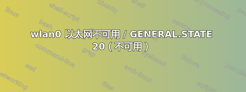 wlan0 以太网不可用 / GENERAL.STATE 20（不可用）