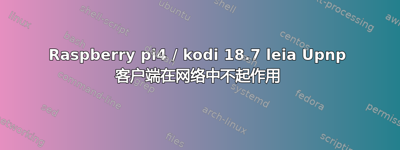 Raspberry pi4 / kodi 18.7 leia Upnp 客户端在网络中不起作用