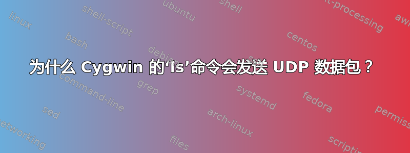 为什么 Cygwin 的‘ls’命令会发送 UDP 数据包？