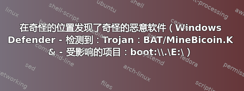 在奇怪的位置发现了奇怪的恶意软件（Windows Defender - 检测到：Trojan：BAT/MineBicoin.K & - 受影响的项目：boot:\\.\E:\）