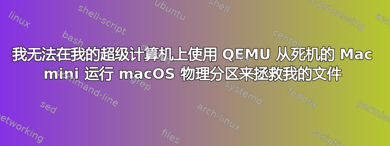 我无法在我的超级计算机上使用 QEMU 从死机的 Mac mini 运行 macOS 物理分区来拯救我的文件