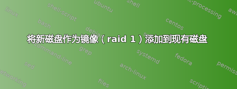 将新磁盘作为镜像（raid 1）添加到现有磁盘