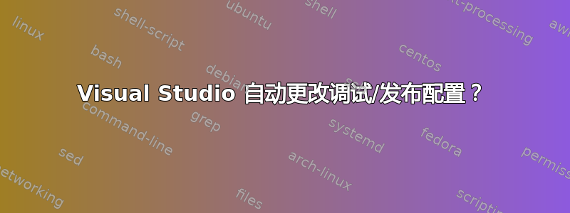 Visual Studio 自动更改调试/发布配置？