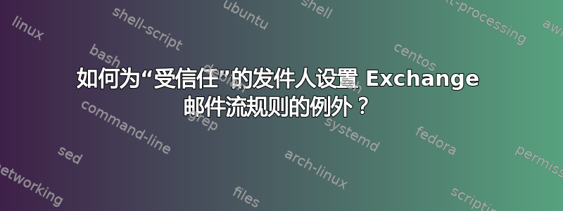 如何为“受信任”的发件人设置 Exchange 邮件流规则的例外？