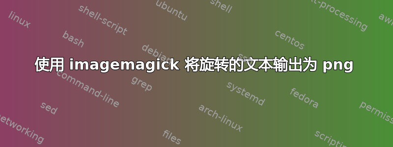 使用 imagemagick 将旋转的文本输出为 png