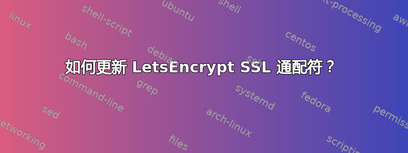 如何更新 LetsEncrypt SSL 通配符？