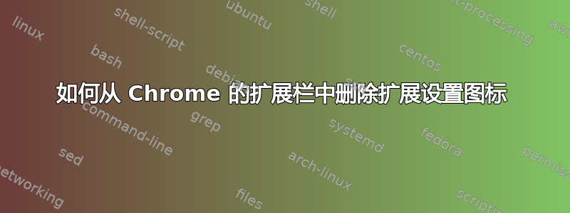 如何从 Chrome 的扩展栏中删除扩展设置图标