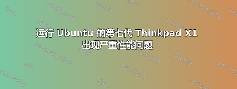 运行 Ubuntu 的第七代 Thinkpad X1 出现严重性能问题