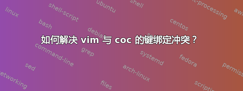 如何解决 vim 与 coc 的键绑定冲突？