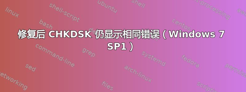 修复后 CHKDSK 仍显示相同错误（Windows 7 SP1）