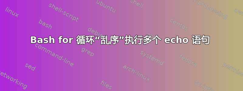 Bash for 循环“乱序”执行多个 echo 语句