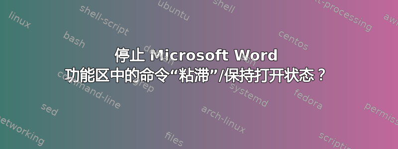 停止 Microsoft Word 功能区中的命令“粘滞”/保持打开状态？