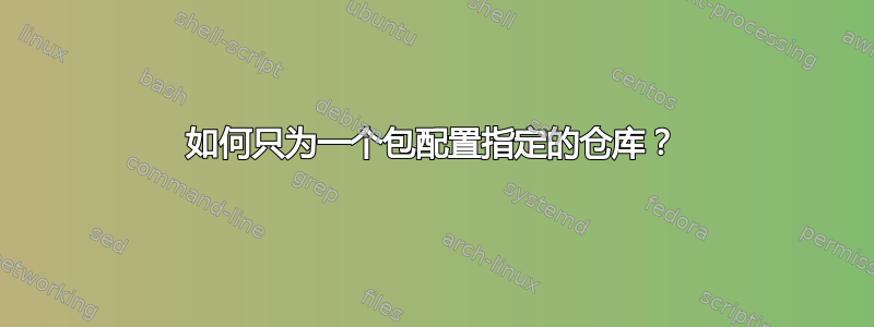 如何只为一个包配置指定的仓库？