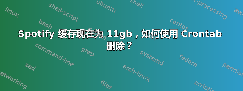 Spotify 缓存现在为 11gb，如何使用 Crontab 删除？