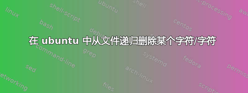 在 ubuntu 中从文件递归删除某个字符/字符