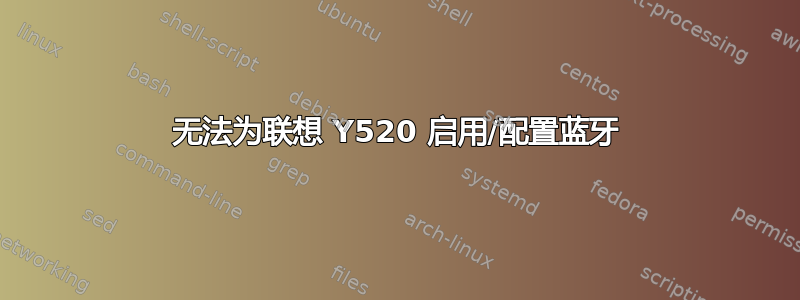 无法为联想 Y520 启用/配置蓝牙