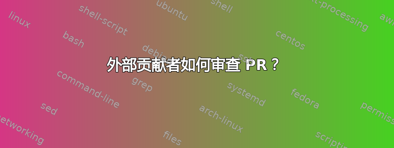 外部贡献者如何审查 PR？