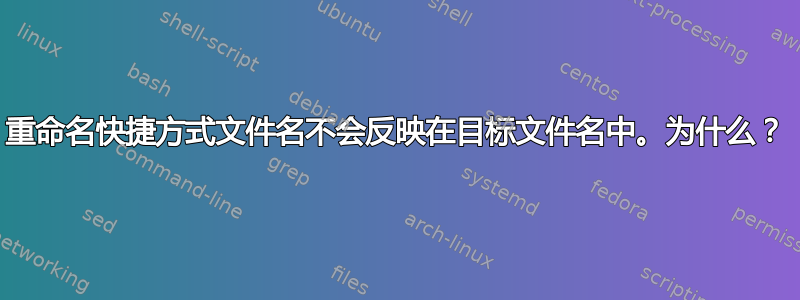 重命名快捷方式文件名不会反映在目标文件名中。为什么？