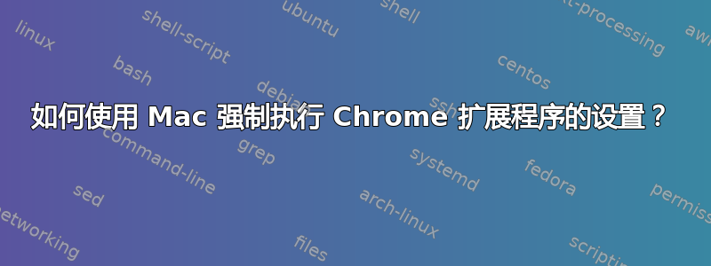 如何使用 Mac 强制执行 Chrome 扩展程序的设置？