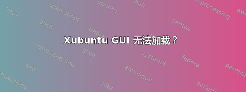 Xubuntu GUI 无法加载？