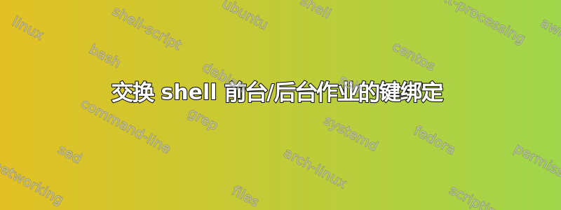 交换 shell 前台/后台作业的键绑定