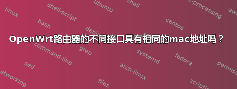 OpenWrt路由器的不同接口具有相同的mac地址吗？