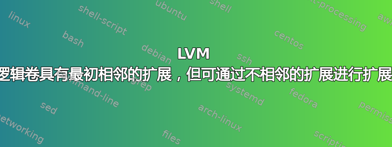 LVM 逻辑卷具有最初相邻的扩展，但可通过不相邻的扩展进行扩展