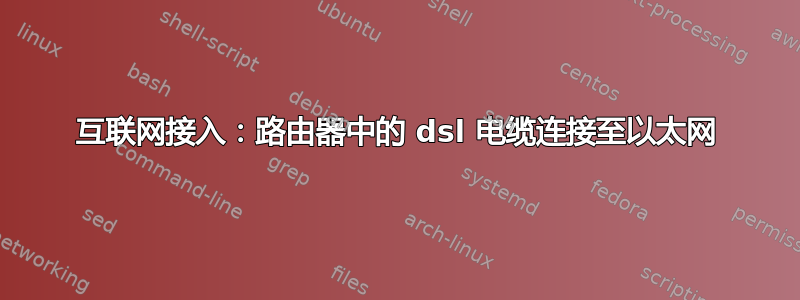 互联网接入：路由器中的 dsl 电缆连接至以太网