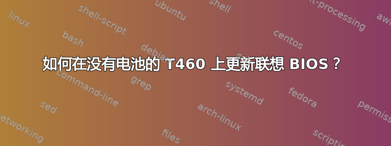 如何在没有电池的 T460 上更新联想 BIOS？