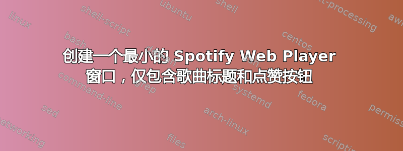 创建一个最小的 Spotify Web Player 窗口，仅包含歌曲标题和点赞按钮