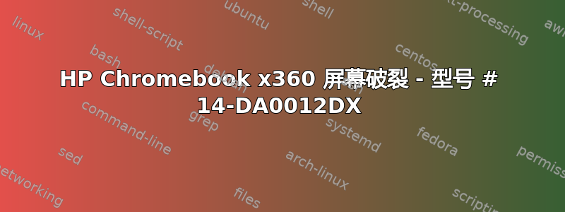 HP Chromebook x360 屏幕破裂 - 型号 # 14-DA0012DX