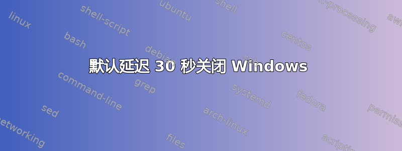 默认延迟 30 秒关闭 Windows