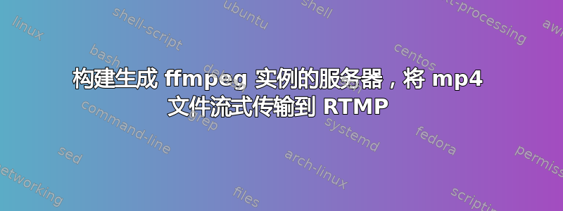 构建生成 ffmpeg 实例的服务器，将 mp4 文件流式传输到 RTMP