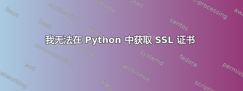 我无法在 Python 中获取 SSL 证书