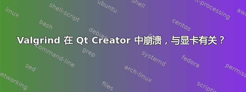 Valgrind 在 Qt Creator 中崩溃，与显卡有关？