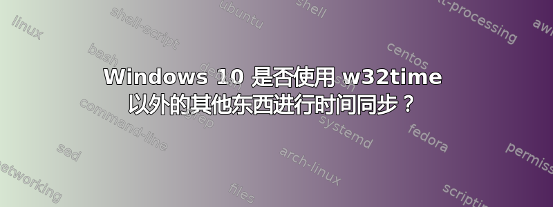 Windows 10 是否使用 w32time 以外的其他东西进行时间同步？