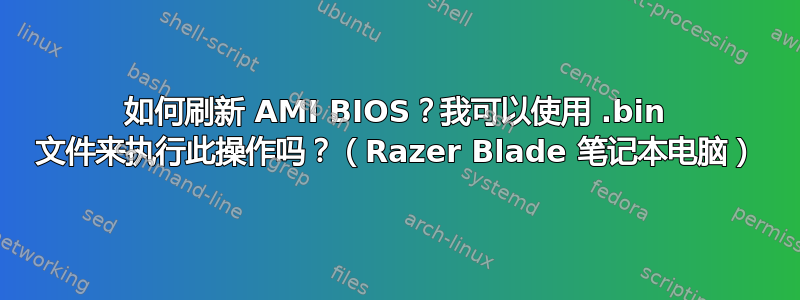 如何刷新 AMI BIOS？我可以使用 .bin 文件来执行此操作吗？（Razer Blade 笔记本电脑）