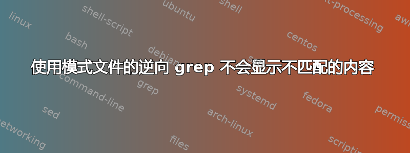 使用模式文件的逆向 grep 不会显示不匹配的内容