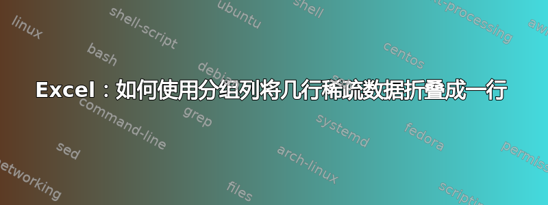 Excel：如何使用分组列将几行稀疏数据折叠成一行