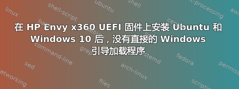 在 HP Envy x360 UEFI 固件上安装 Ubuntu 和 Windows 10 后，没有直接的 Windows 引导加载程序