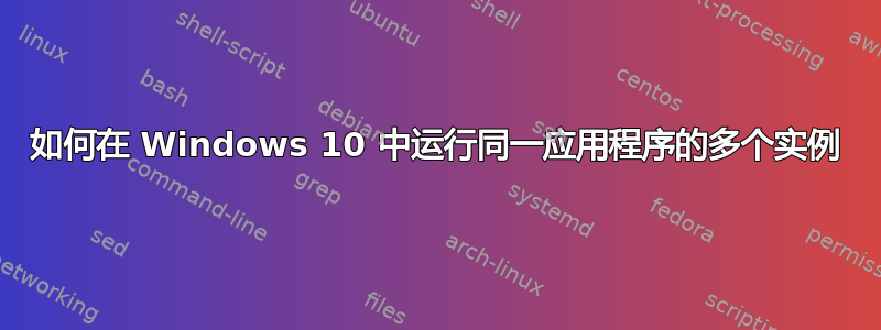 如何在 Windows 10 中运行同一应用程序的多个实例
