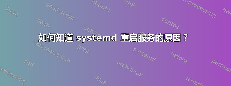 如何知道 systemd 重启服务的原因？