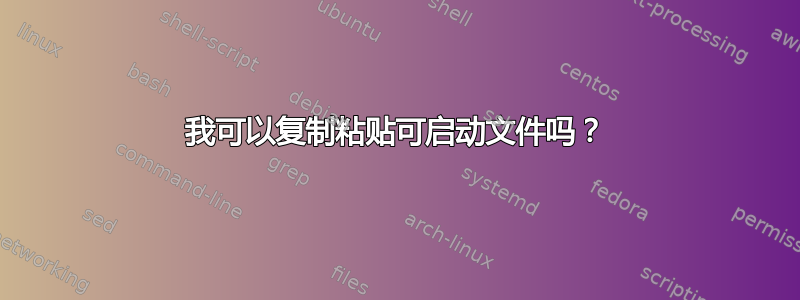 我可以复制粘贴可启动文件吗？