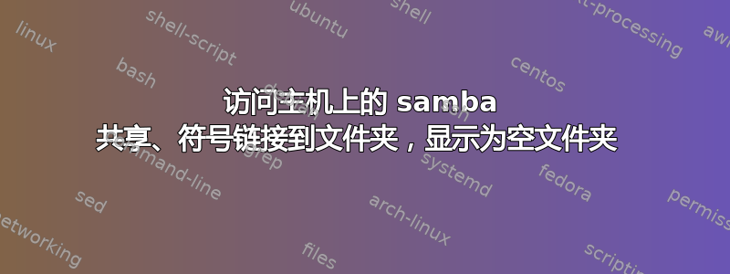 访问主机上的 samba 共享、符号链接到文件夹，显示为空文件夹 